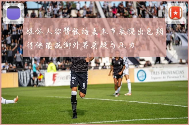 媒体人称赞张皓嘉末节表现出色期待他能抵御外界质疑与压力