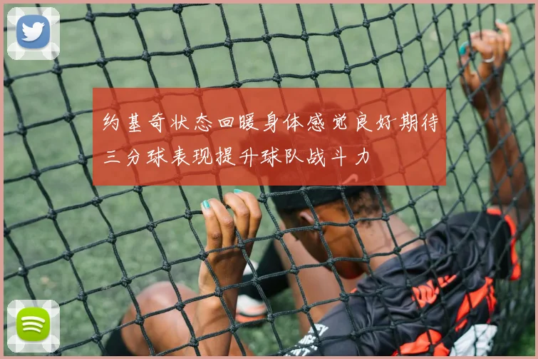 约基奇状态回暖身体感觉良好期待三分球表现提升球队战斗力