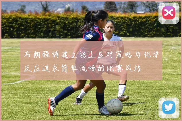 布朗强调建立场上应对策略与化学反应追求简单流畅的比赛风格