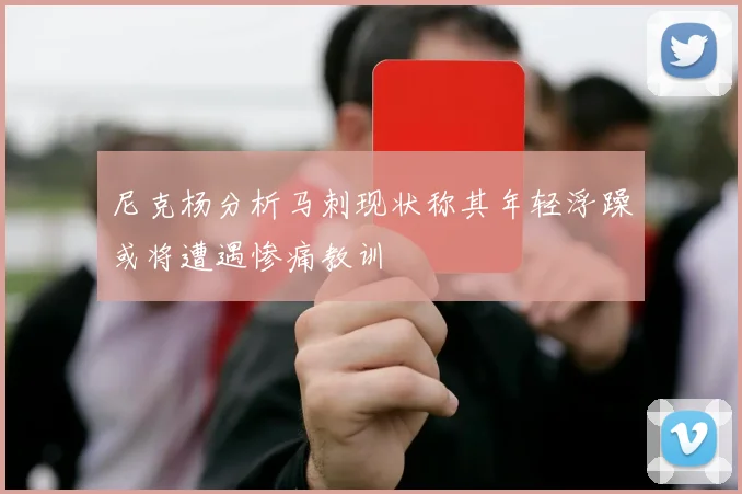 尼克杨分析马刺现状称其年轻浮躁或将遭遇惨痛教训