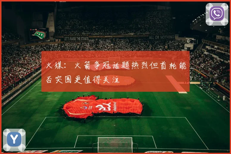 火媒：火箭争冠话题热烈但首轮能否突围更值得关注